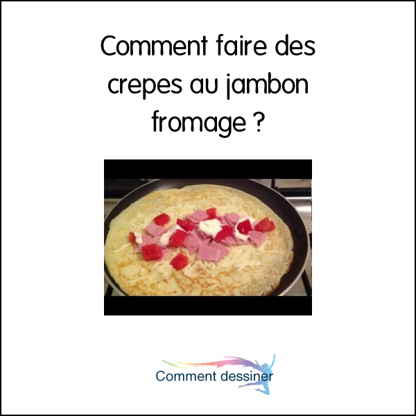 Comment faire des crepes au jambon fromage